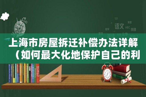 上海市房屋拆遷補(bǔ)償辦法詳解（如何最大化地保護(hù)自己的利益）