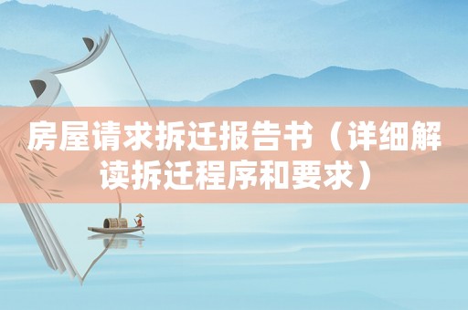 房屋請(qǐng)求拆遷報(bào)告書（詳細(xì)解讀拆遷程序和要求）