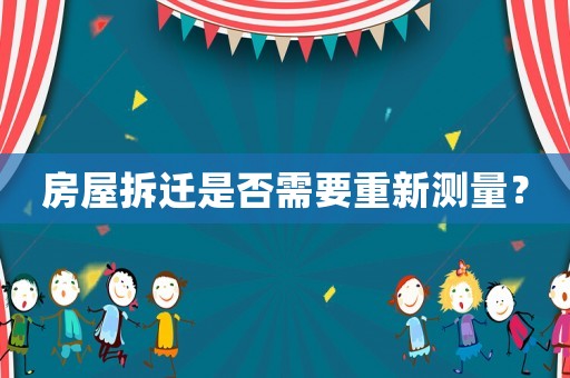 房屋拆遷是否需要重新測量？