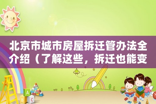 北京市城市房屋拆遷管辦法全介紹（了解這些，拆遷也能變得簡單）