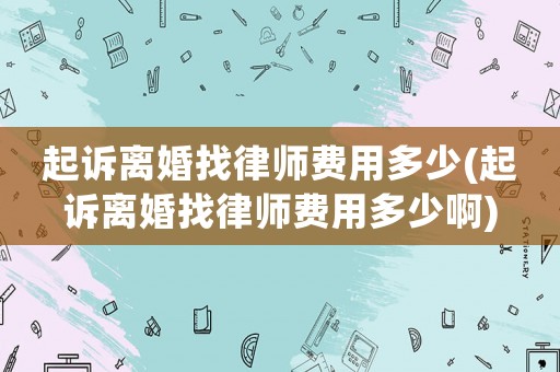 起訴離婚找律師費(fèi)用多少(起訴離婚找律師費(fèi)用多少啊)