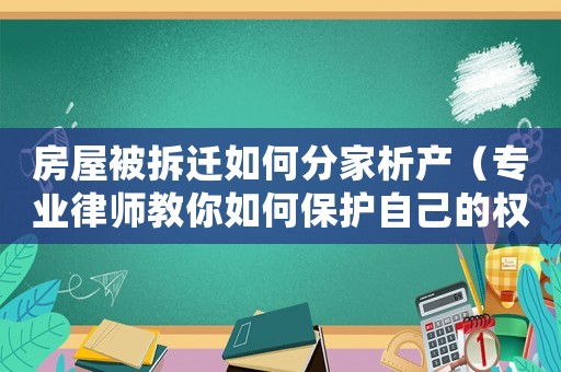 房屋被拆遷如何分家析產(chǎn)（專業(yè)律師教你如何保護(hù)自己的權(quán)益）