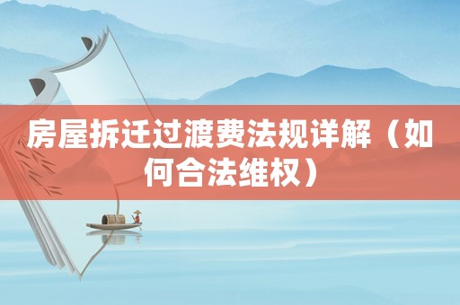 房屋拆遷過(guò)渡費(fèi)法規(guī)詳解（如何合法維權(quán)）