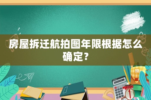 房屋拆遷航拍圖年限根據(jù)怎么確定？