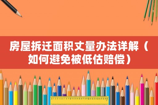 房屋拆遷面積丈量辦法詳解（如何避免被低估賠償）