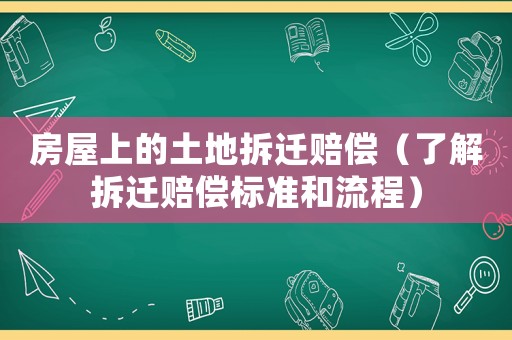 房屋上的土地拆遷賠償（了解拆遷賠償標(biāo)準(zhǔn)和流程）