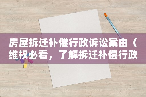 房屋拆遷補償行政訴訟案由（維權(quán)必看，了解拆遷補償行政訴訟流程）