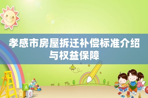 孝感市房屋拆遷補(bǔ)償標(biāo)準(zhǔn)介紹與權(quán)益保障