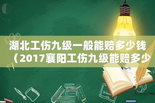 湖北工傷九級一般能賠多少錢（2017襄陽工傷九級能賠多少錢）