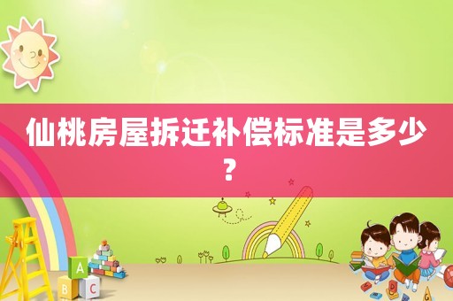 仙桃房屋拆遷補償標準是多少？