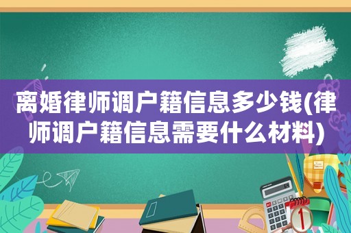 離婚律師調(diào)戶籍信息多少錢(律師調(diào)戶籍信息需要什么材料)