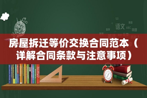 房屋拆遷等價(jià)交換合同范本（詳解合同條款與注意事項(xiàng)）