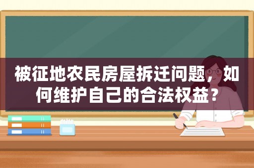 被征地農(nóng)民房屋拆遷問(wèn)題，如何維護(hù)自己的合法權(quán)益？