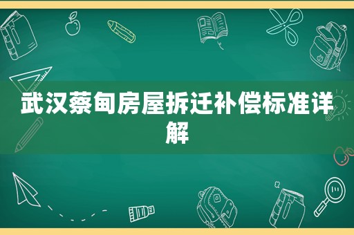 武漢蔡甸房屋拆遷補(bǔ)償標(biāo)準(zhǔn)詳解