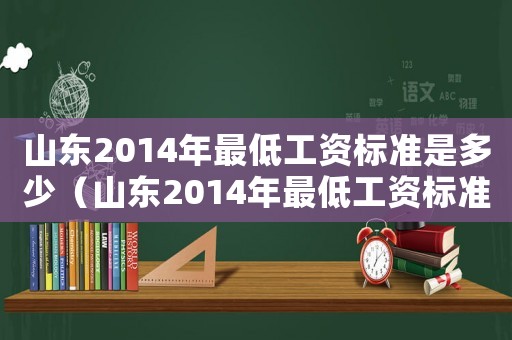 山東2014年最低工資標(biāo)準(zhǔn)是多少（山東2014年最低工資標(biāo)準(zhǔn)）