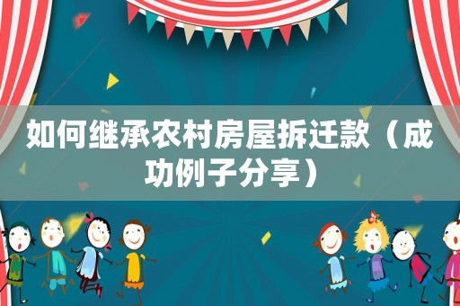 如何繼承農(nóng)村房屋拆遷款（成功例子分享）