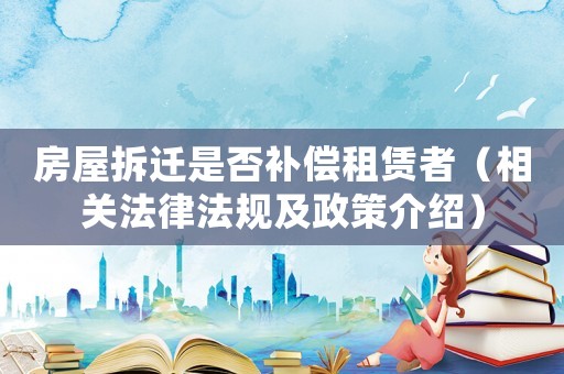 房屋拆遷是否補償租賃者（相關(guān)法律法規(guī)及政策介紹）