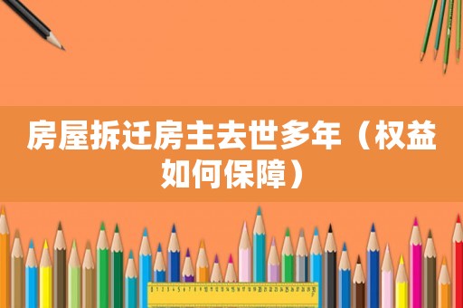 房屋拆遷房主去世多年（權(quán)益如何保障）
