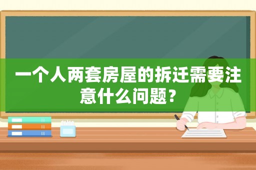 一個人兩套房屋的拆遷需要注意什么問題？