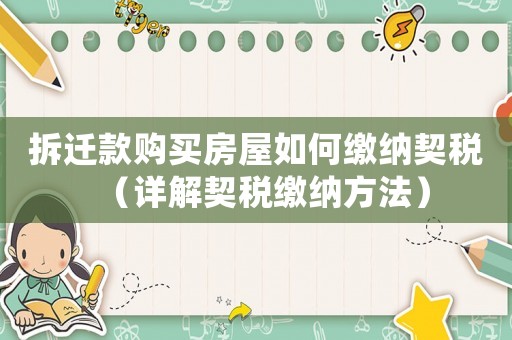拆遷款購(gòu)買(mǎi)房屋如何繳納契稅（詳解契稅繳納方法）