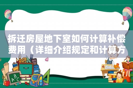 拆遷房屋地下室如何計(jì)算補(bǔ)償費(fèi)用（詳細(xì)介紹規(guī)定和計(jì)算方法）