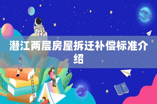潛江兩層房屋拆遷補(bǔ)償標(biāo)準(zhǔn)介紹