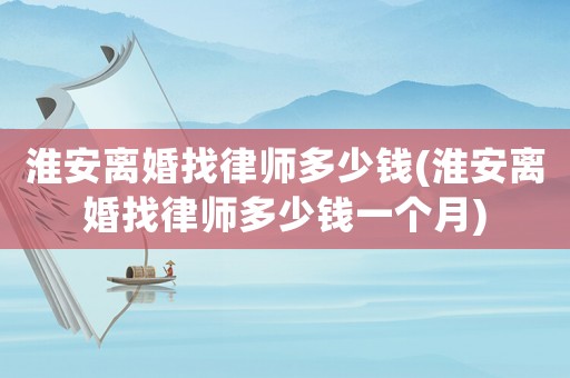 淮安離婚找律師多少錢(qián)(淮安離婚找律師多少錢(qián)一個(gè)月)
