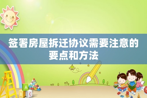 簽署房屋拆遷協(xié)議需要注意的要點和方法