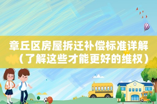 章丘區(qū)房屋拆遷補(bǔ)償標(biāo)準(zhǔn)詳解（了解這些才能更好的維權(quán)）