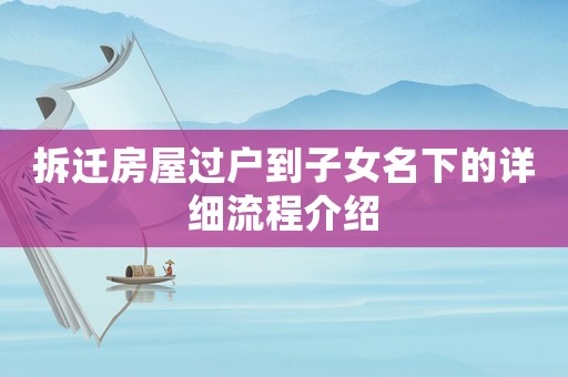 拆遷房屋過戶到子女名下的詳細流程介紹