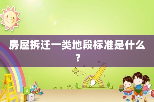 房屋拆遷一類地段標(biāo)準(zhǔn)是什么？