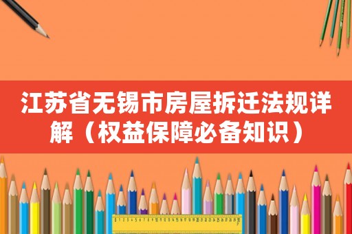 江蘇省無錫市房屋拆遷法規(guī)詳解（權(quán)益保障必備知識(shí)）