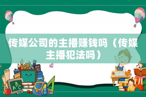 傳媒公司的主播賺錢嗎（傳媒主播犯法嗎）