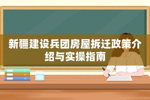 新疆建設(shè)兵團(tuán)房屋拆遷政策介紹與實(shí)操指南