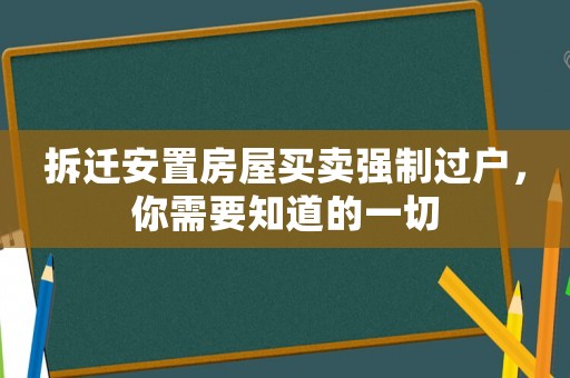 拆遷安置房屋買賣強(qiáng)制過戶，你需要知道的一切