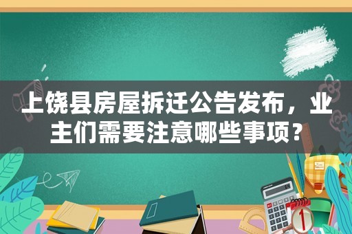 上饒縣房屋拆遷公告發(fā)布，業(yè)主們需要注意哪些事項(xiàng)？