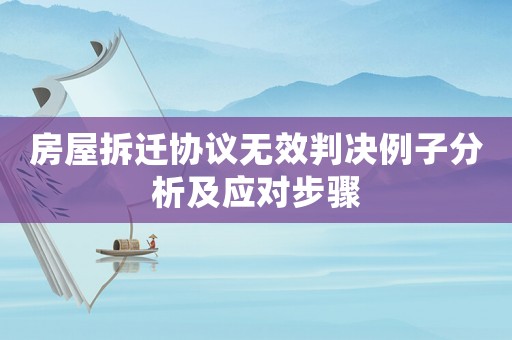 房屋拆遷協(xié)議無效判決例子分析及應(yīng)對步驟