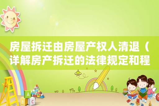 房屋拆遷由房屋產(chǎn)權(quán)人清退（詳解房產(chǎn)拆遷的法律規(guī)定和程序）