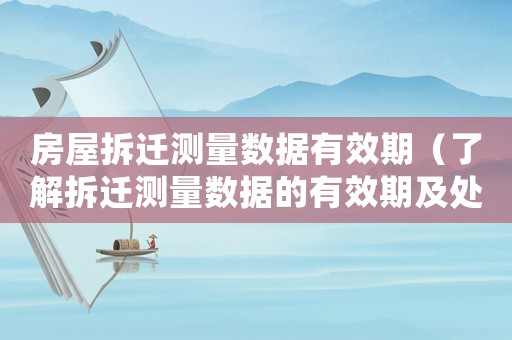 房屋拆遷測(cè)量數(shù)據(jù)有效期（了解拆遷測(cè)量數(shù)據(jù)的有效期及處理方法）