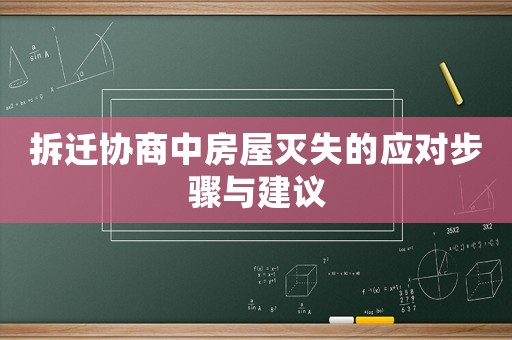 拆遷協(xié)商中房屋滅失的應對步驟與建議