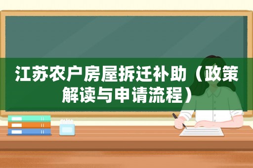 江蘇農(nóng)戶房屋拆遷補(bǔ)助（政策解讀與申請(qǐng)流程）