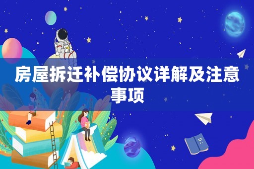 房屋拆遷補償協(xié)議詳解及注意事項