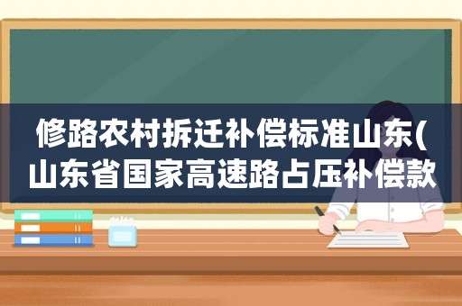 修路農(nóng)村拆遷補(bǔ)償標(biāo)準(zhǔn)山東(山東省國家高速路占?jí)貉a(bǔ)償款每畝多少錢)