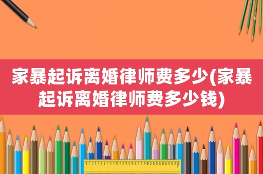 家暴起訴離婚律師費多少(家暴起訴離婚律師費多少錢)