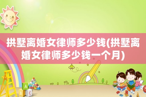 拱墅離婚女律師多少錢(拱墅離婚女律師多少錢一個(gè)月)