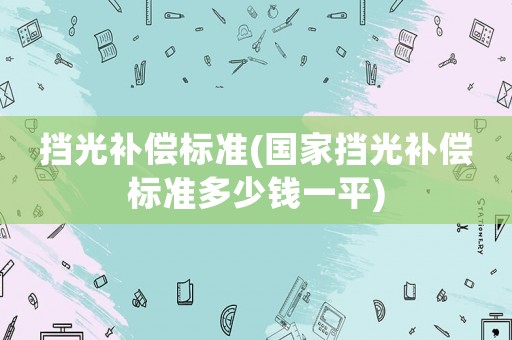 擋光補(bǔ)償標(biāo)準(zhǔn)(國(guó)家擋光補(bǔ)償標(biāo)準(zhǔn)多少錢一平)