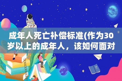 成年人死亡補(bǔ)償標(biāo)準(zhǔn)(作為30歲以上的成年人，該如何面對(duì)親人的去世)