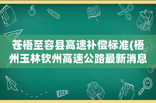 蒼梧至容縣高速補(bǔ)償標(biāo)準(zhǔn)(梧州玉林欽州高速公路最新消息)