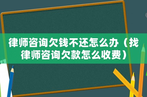 律師咨詢欠錢不還怎么辦（找律師咨詢欠款怎么收費）