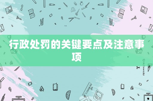 行政處罰的關(guān)鍵要點及注意事項